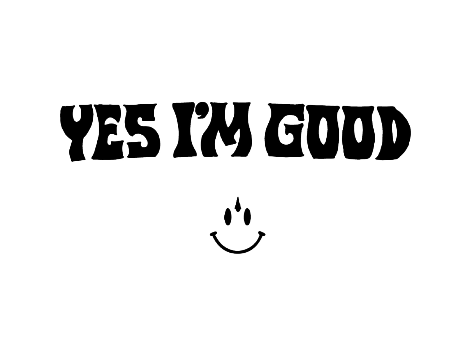 YES I'M GOOD